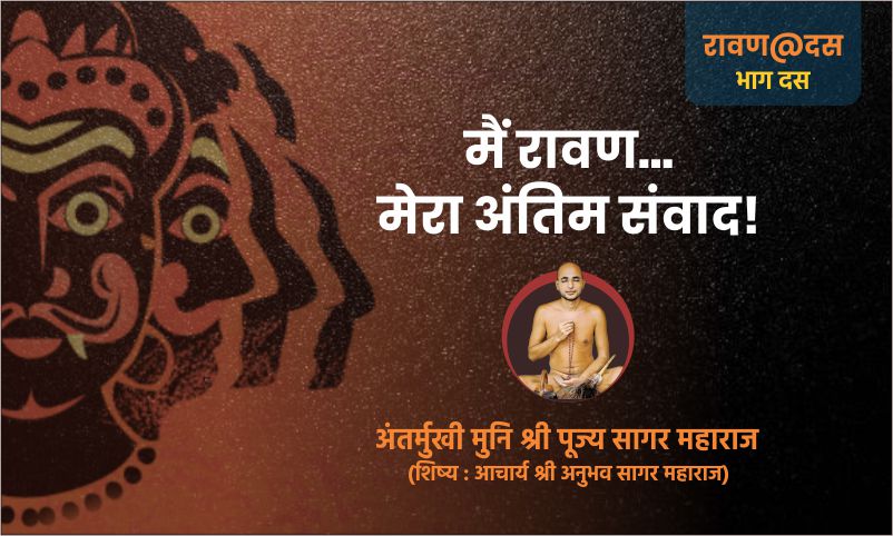 भाग दस : मैं रावण… मेरा अंतिम संवाद! – अंतर्मुखी मुनि पूज्य सागर महाराज