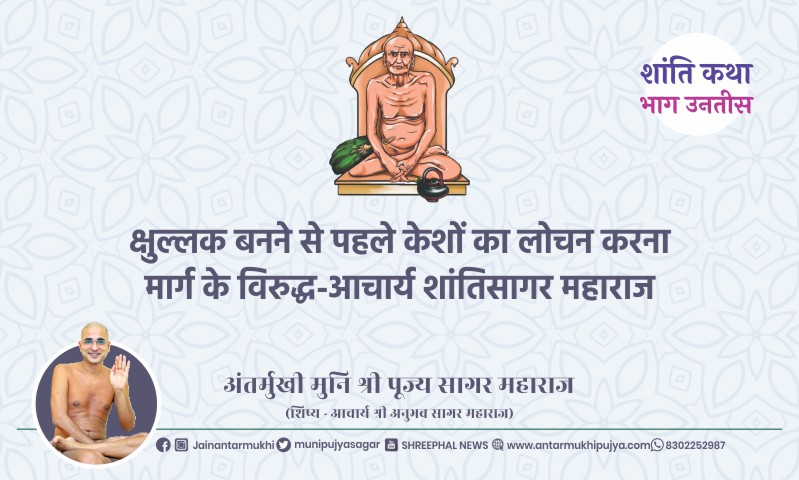 भाग उनतीस : क्षुल्लक बनने से पहले केशों का लोचन करना मार्ग के विरुद्ध-आचार्य श्री शांतिसागर महाराज – अंतर्मुखी मुनि पूज्य सागर महाराज