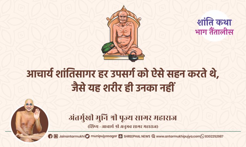 भाग तैंतालीस : आचार्य शांतिसागर हर उपसर्ग को ऐसे सहन करते थे, जैसे यह शरीर ही उनका नहीं