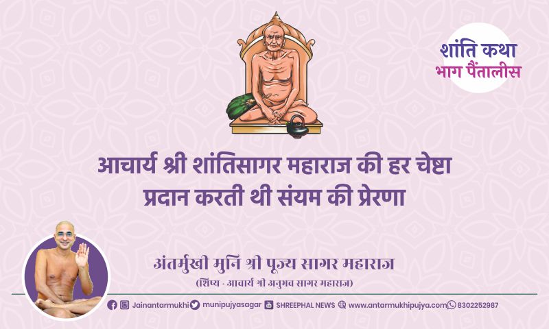 भाग पैंतालीस : आचार्य श्री शांतिसागर महाराज की हर चेष्टा प्रदान करती थी संयम की प्रेरणा
