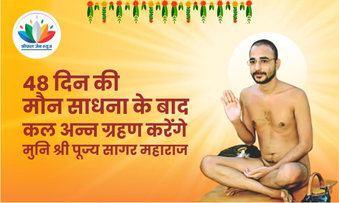 48 दिन की मौन साधना के बाद कल अन्न ग्रहण करेंगे मुनि श्री पूज्य सागर महाराज