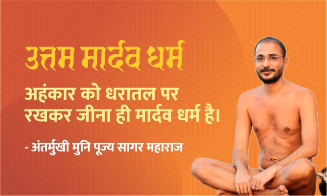 अहंकार को धरातल पर रखकर जीना ही मार्दव धर्म है। – मुनि पूज्य सागर महाराज