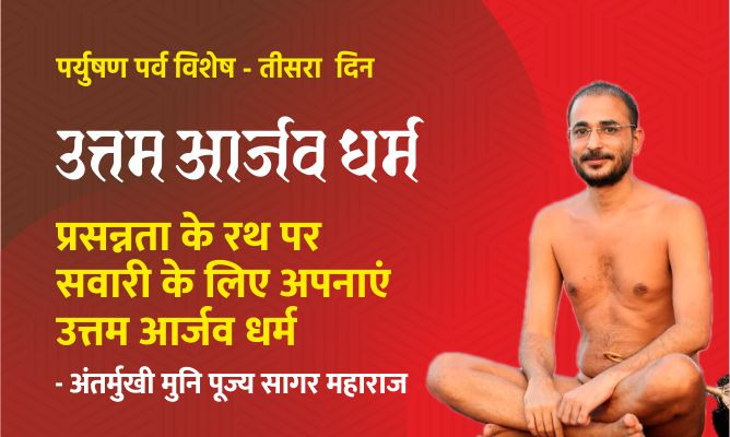 प्रसन्नता के रथ पर सवारी के लिए अपनाएं उत्तम आर्जव धर्म। – मुनि पूज्य सागर महाराज