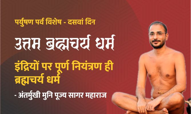 इंद्रियों पर पूर्ण नियंत्रण ही ब्रह्मचर्य धर्म। – मुनि पूज्य सागर महाराज