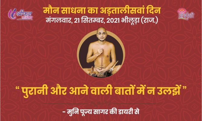 अड़तालीसवां दिन : पुरानी और आने वाली बातों में न उलझें – अंतर्मुखी पूज्य सागर जी महाराज
