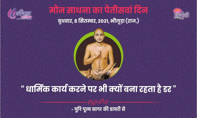 पैतीसवां दिन : धार्मिक कार्य करने पर भी क्यों बना रहता है डर – अन्तर्मुखी मुनि पूज्य सागर महाराज