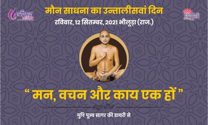 उन्तालीसवां दिन : मन वचन और काय एक हो – मुनि पूज्य सागर महाराज