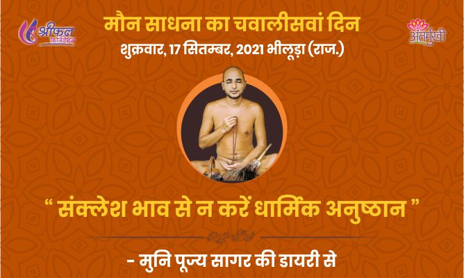 चवालीसवां दिन : संक्लेश भाव से न करें धार्मिक अनुष्ठान – मुनि पूज्य सागर महाराज